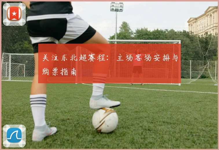 关注东北超赛程:主场客场安排与购票指南