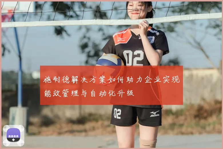 施耐德解决方案如何助力企业实现能效管理与自动化升级