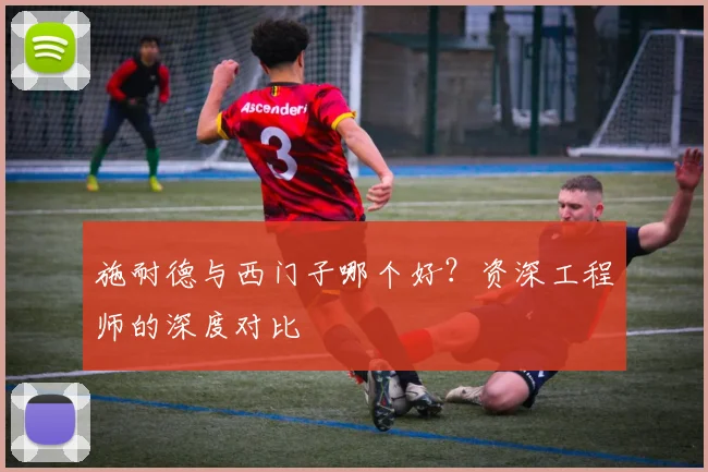 施耐德与西门子哪个好？资深工程师的深度对比