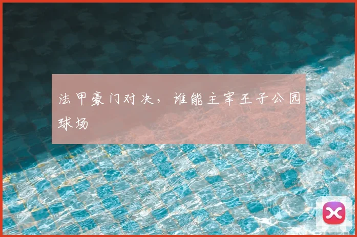 法甲豪门对决，谁能主宰王子公园球场